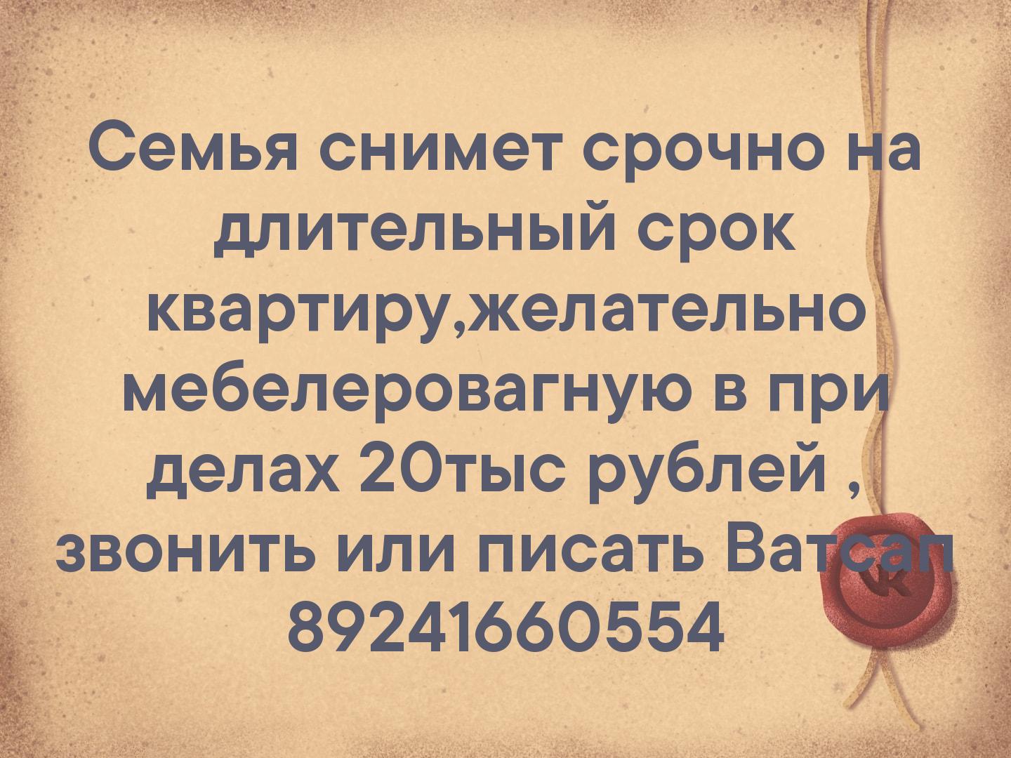 Семья снимет срочно на длительный срок квартиру,желательно мебелеровагную в при делах 20тыс рублей , звонить или писать Ватсап 89241660554